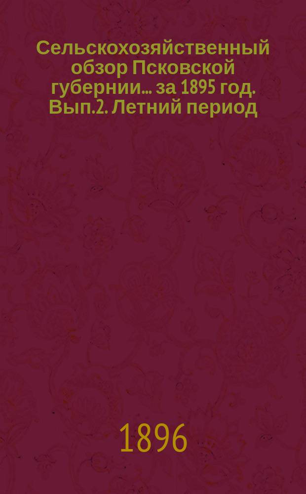 Сельскохозяйственный обзор Псковской губернии... за 1895 год. Вып. 2. Летний период