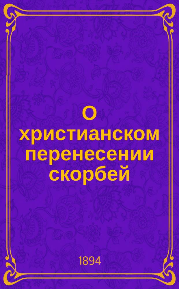 О христианском перенесении скорбей : По руководству о. Иоанна Кронштадтского