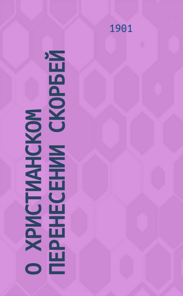 О христианском перенесении скорбей : По руководству о. Иоанна Кронштадтского
