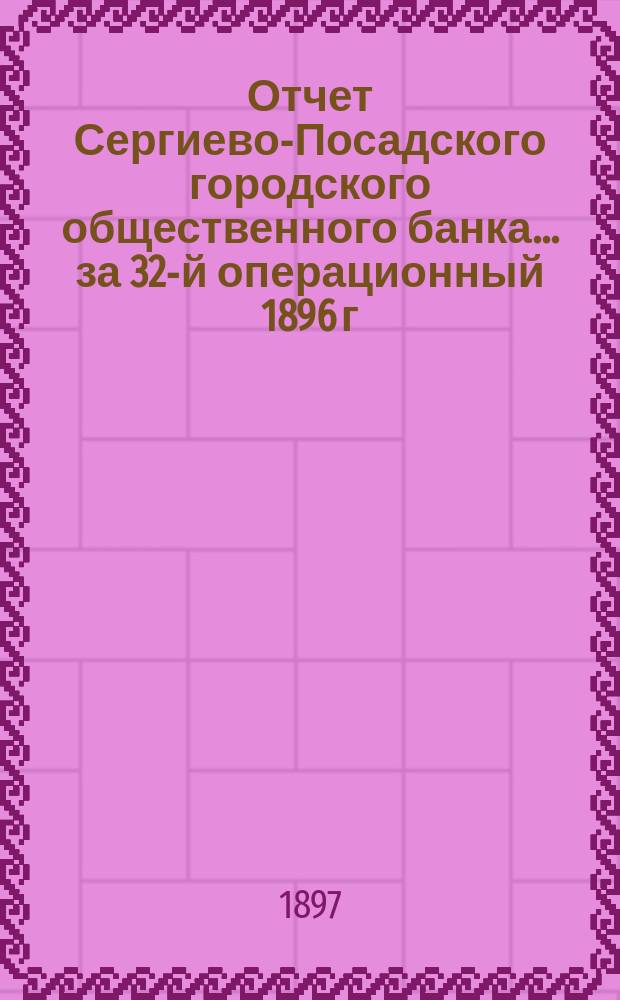 Отчет Сергиево-Посадского городского общественного банка... за 32-й операционный 1896 г.