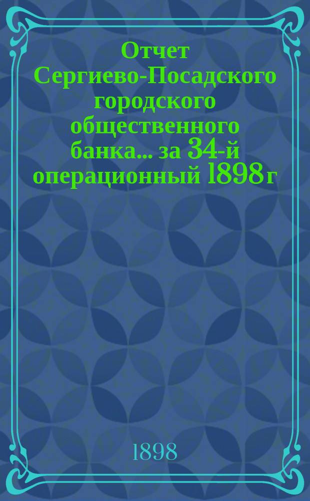 Отчет Сергиево-Посадского городского общественного банка... за 34-й операционный 1898 г.