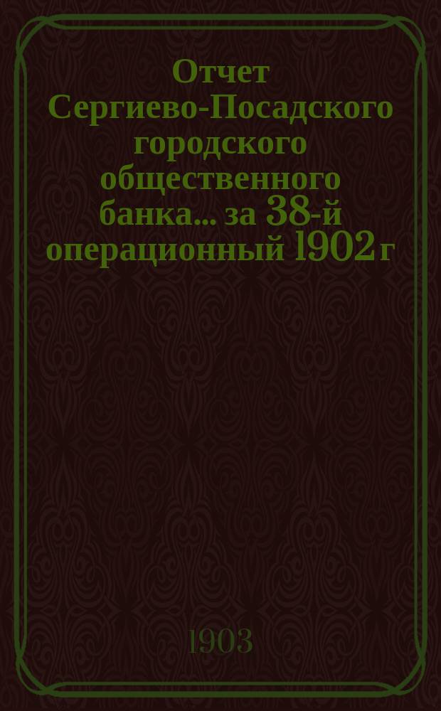 Отчет Сергиево-Посадского городского общественного банка... за 38-й операционный 1902 г.