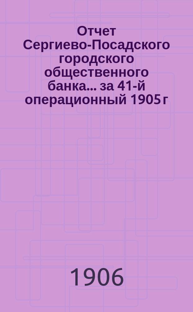 Отчет Сергиево-Посадского городского общественного банка... за 41-й операционный 1905 г.