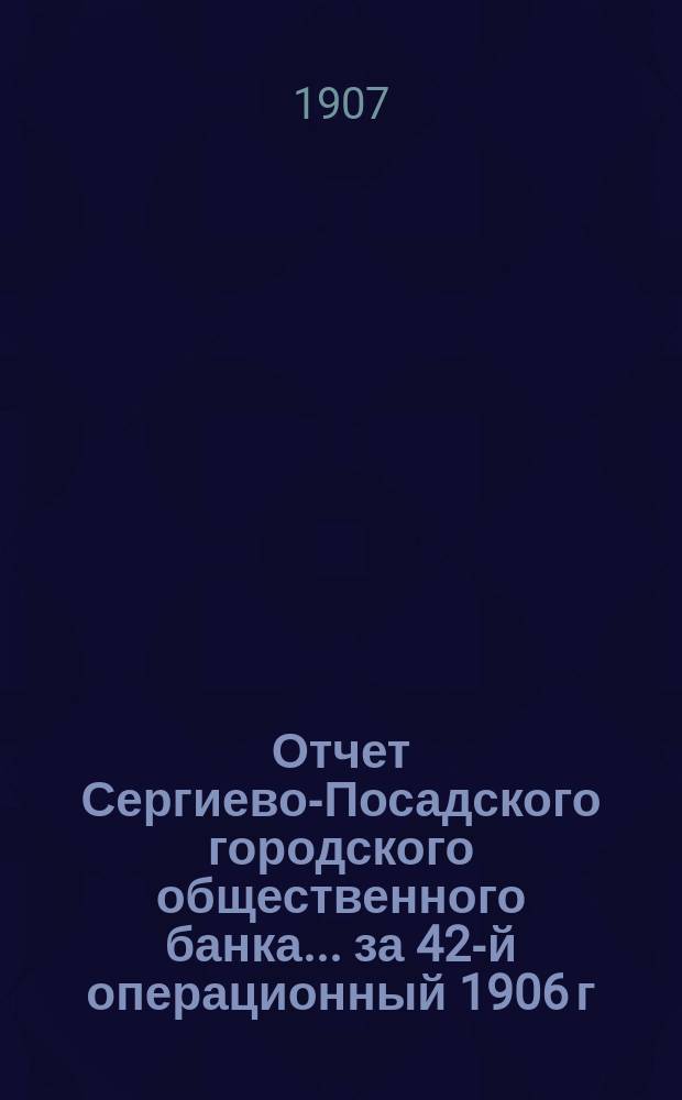 Отчет Сергиево-Посадского городского общественного банка... за 42-й операционный 1906 г.