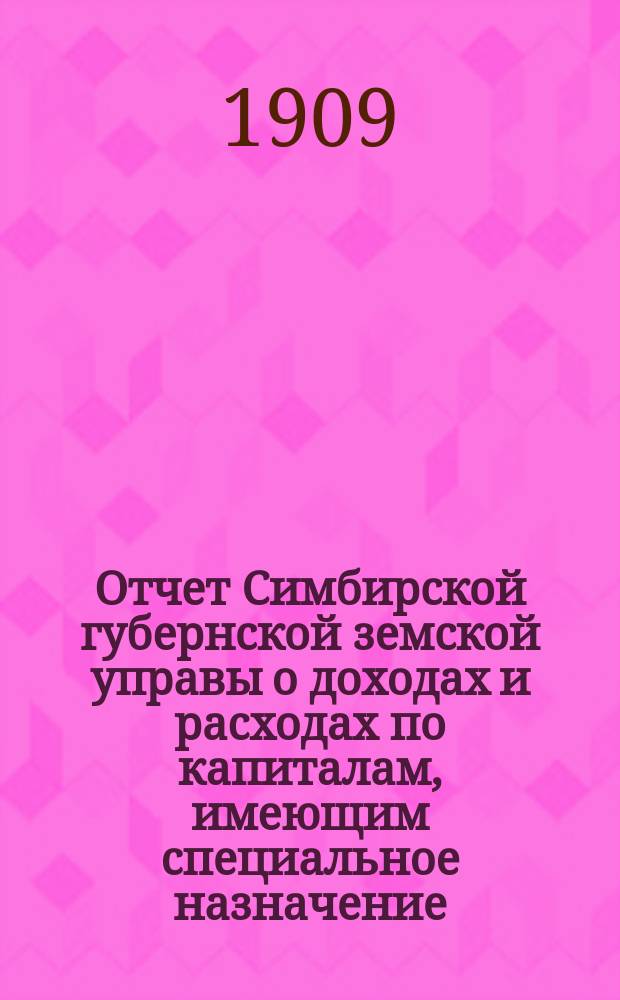 Отчет Симбирской губернской земской управы о доходах и расходах по капиталам, имеющим специальное назначение... за 1908 год. Приложение к отчету... : Приложение к отчету... по содержанию больничных и богоугодных заведений и фельдшерской школы