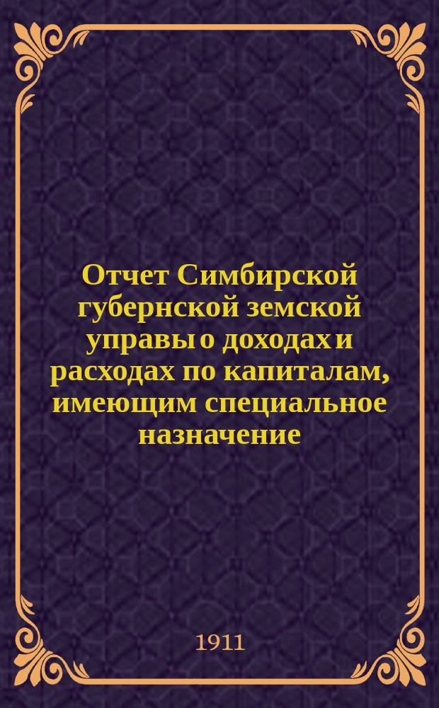 Отчет Симбирской губернской земской управы о доходах и расходах по капиталам, имеющим специальное назначение... за 1910 год