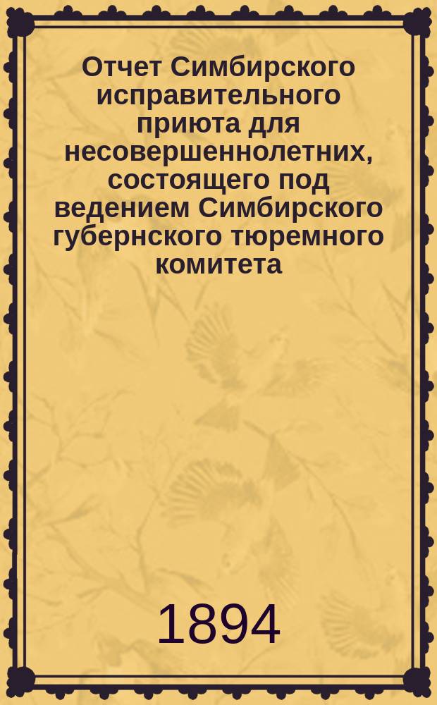 Отчет Симбирского исправительного приюта для несовершеннолетних, состоящего под ведением Симбирского губернского тюремного комитета... ... за 1893 год