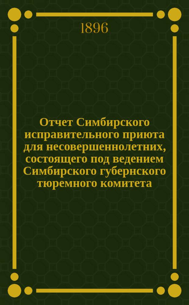 Отчет Симбирского исправительного приюта для несовершеннолетних, состоящего под ведением Симбирского губернского тюремного комитета... ... за 1895 год
