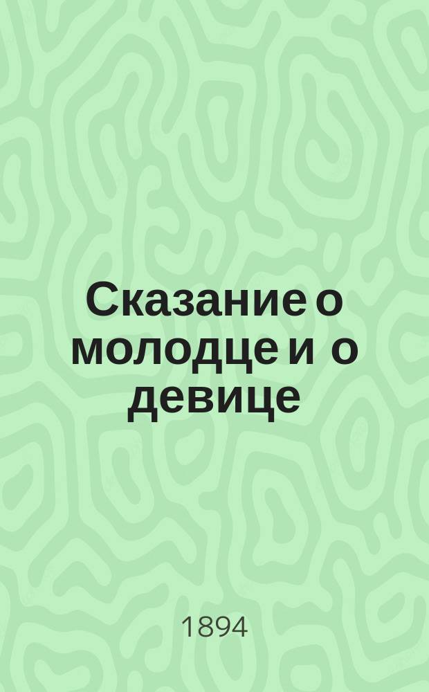 Сказание о молодце и о девице : Вновь найден. эротич. повесть нар. лит. : Сообщ. Хрисанфа Лопарева