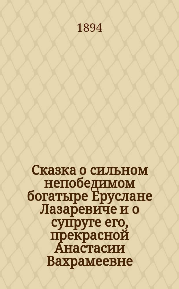 Сказка о сильном непобедимом богатыре Еруслане Лазаревиче и о супруге его, прекрасной Анастасии Вахрамеевне