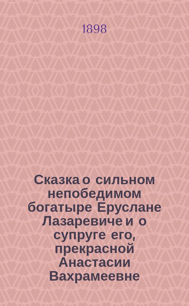 Сказка о сильном непобедимом богатыре Еруслане Лазаревиче и о супруге его, прекрасной Анастасии Вахрамеевне