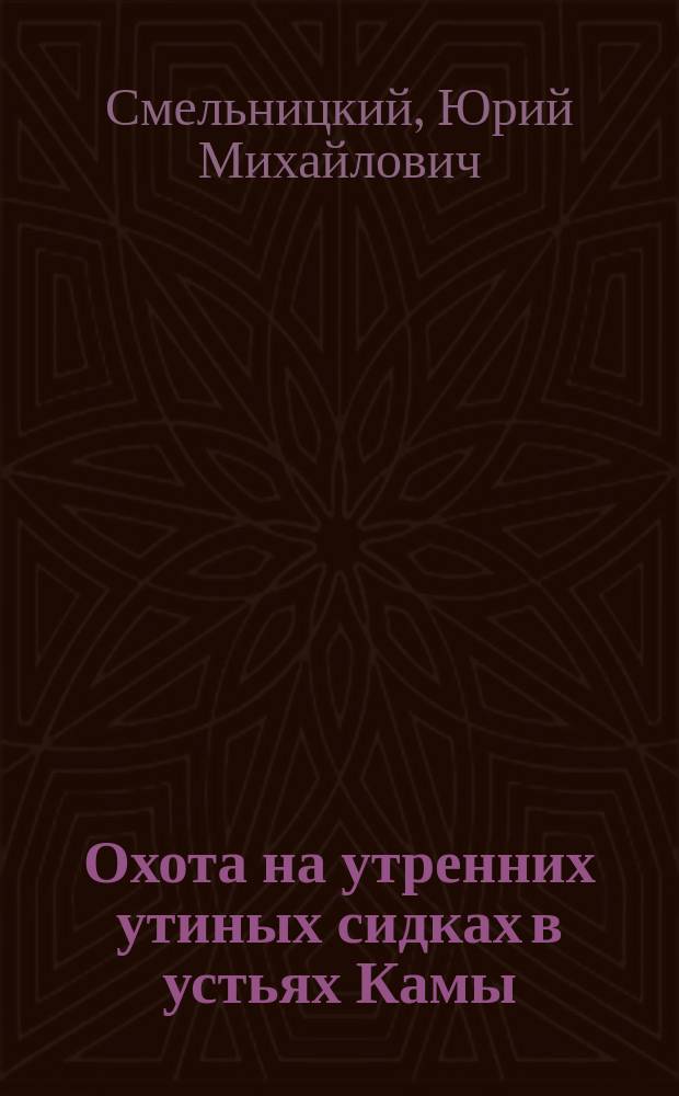 ... Охота на утренних утиных сидках в устьях Камы : (Из запис. книжки охотника)