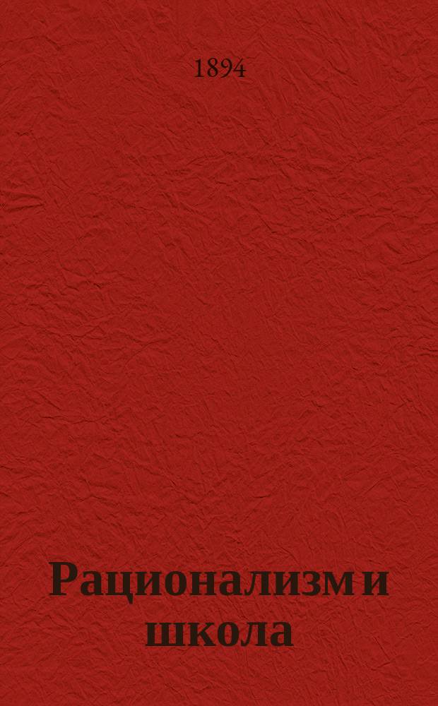 Рационализм и школа : Чтение в торжеств. собр. С.-Петерб. епарх. братства во имя пресвятые богородицы, 30 янв. 1894 г.