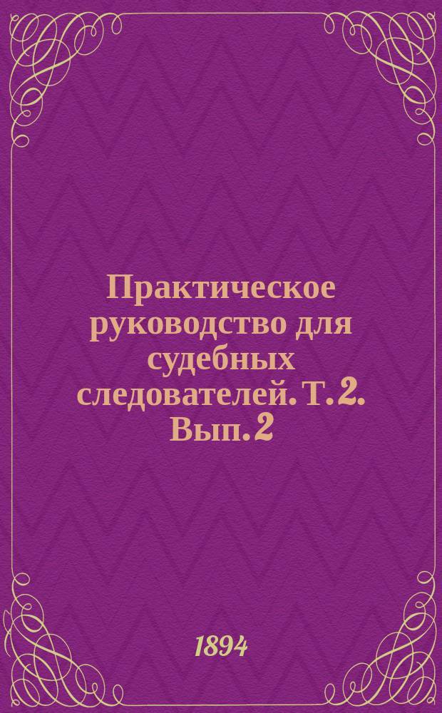Практическое руководство для судебных следователей. Т. 2. Вып. 2 : Литература ; Подсудность (33-248 ст. у. угол. с.)