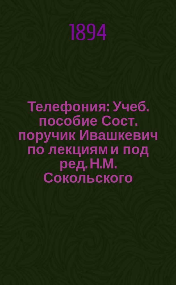 Телефония : [Учеб. пособие] Сост. поручик Ивашкевич по лекциям и под ред. Н.М. Сокольского. Отд. 4. Отд. 4 : Устройство телефонных станций