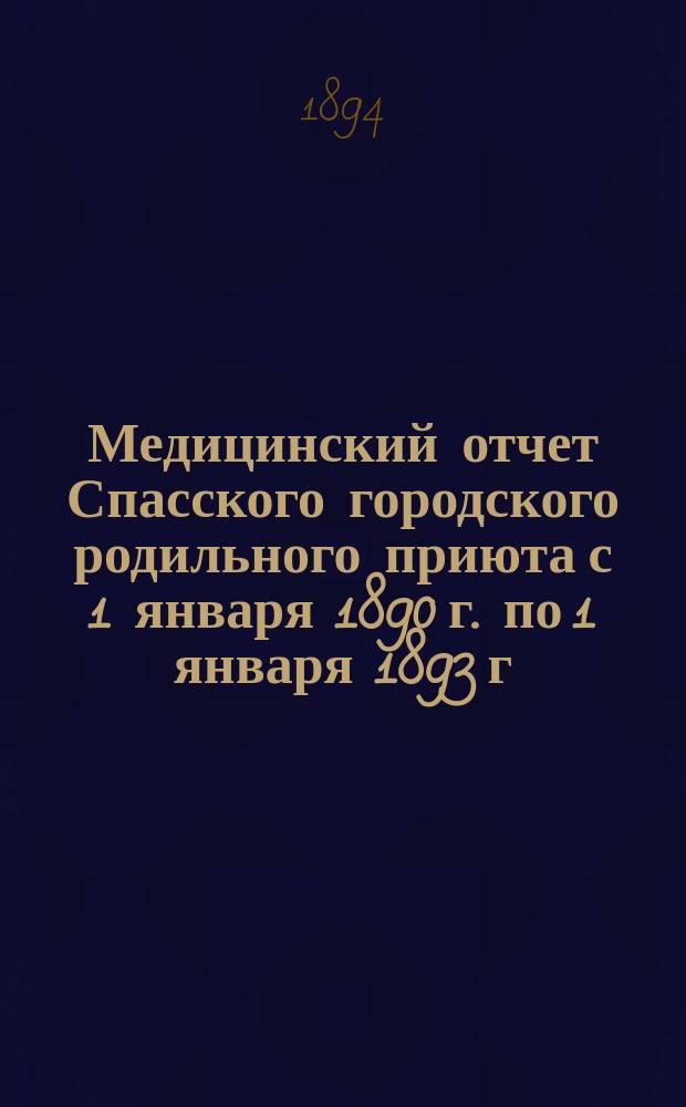 Медицинский отчет Спасского городского родильного приюта с 1 января 1890 г. по 1 января 1893 г.