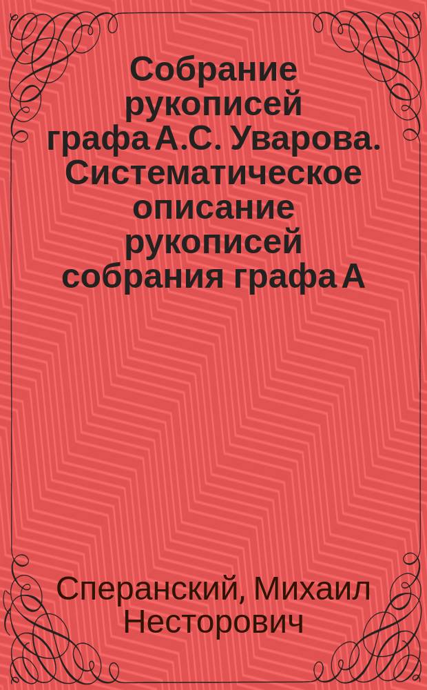 ...Собрание рукописей графа А.С. Уварова. [Систематическое описание рукописей собрания графа А.С. Уварова. Сост. а. Леонид (М. 1893-94 г.) gr. 8° т. I-VII + 8 + 694; т. II-577; т. III-363; т. IV-562 стр. Ц. 15 р. с.] : Критич. очерк