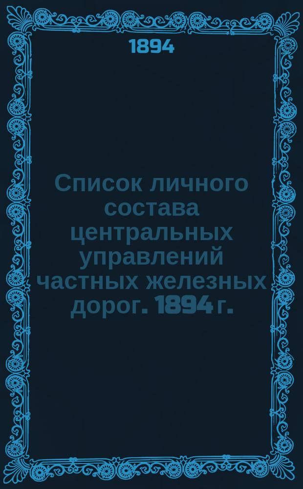 Список личного состава центральных управлений частных железных дорог. 1894 г.
