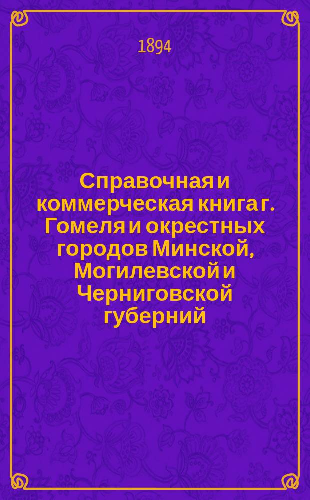 Справочная и коммерческая книга г. Гомеля и окрестных городов Минской, Могилевской и Черниговской губерний... ... на 1895 год