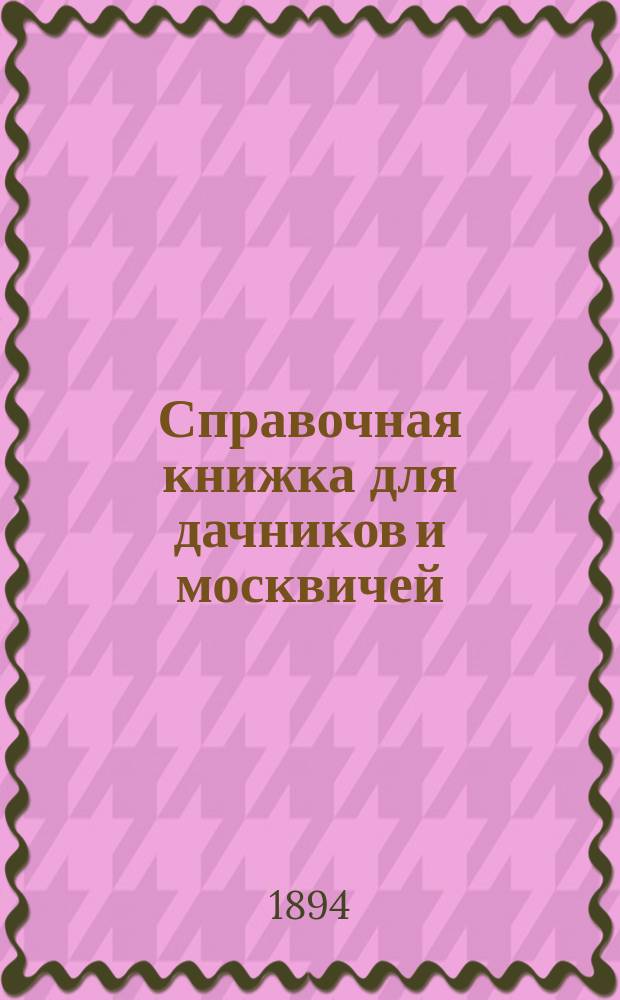 Справочная книжка для дачников и москвичей : Летний сезон Ежегод. изд. ... 1894 г.