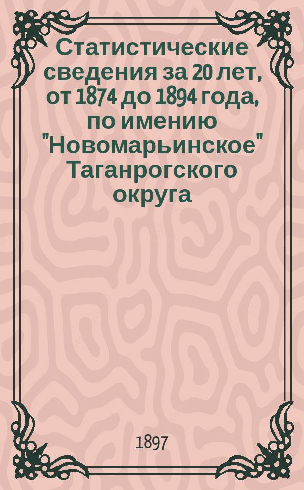 Статистические сведения за 20 лет, от 1874 до 1894 года, по имению "Новомарьинское" Таганрогского округа, области войска Донского (бывш. Таганрогск. градоначальства) на берегах Азовского моря и реки Миуса, действительного статского советника Я.С. Полякова