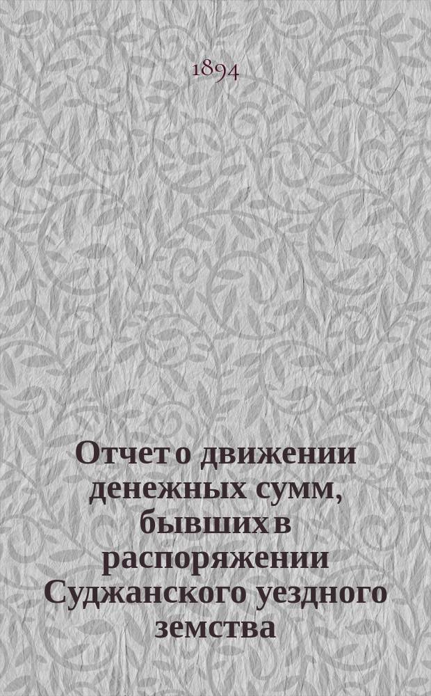 Отчет о движении денежных сумм, бывших в распоряжении Суджанского уездного земства ... за 1893 год