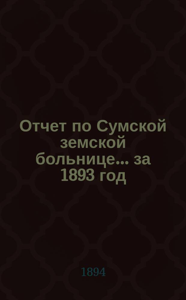 Отчет по Сумской земской больнице ... за 1893 год