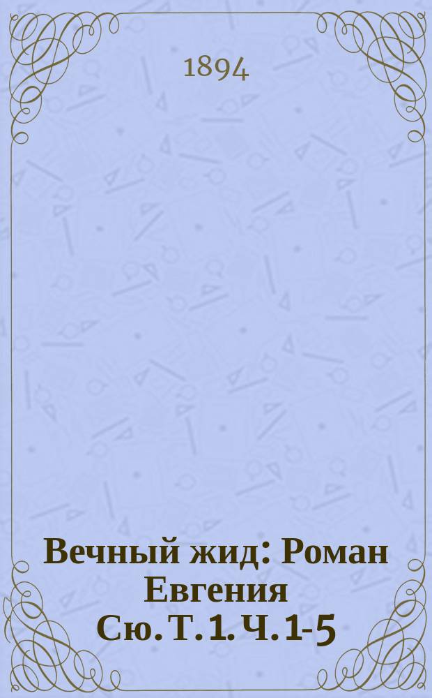 Вечный жид : Роман Евгения Сю. Т. 1. [Ч. 1-5]