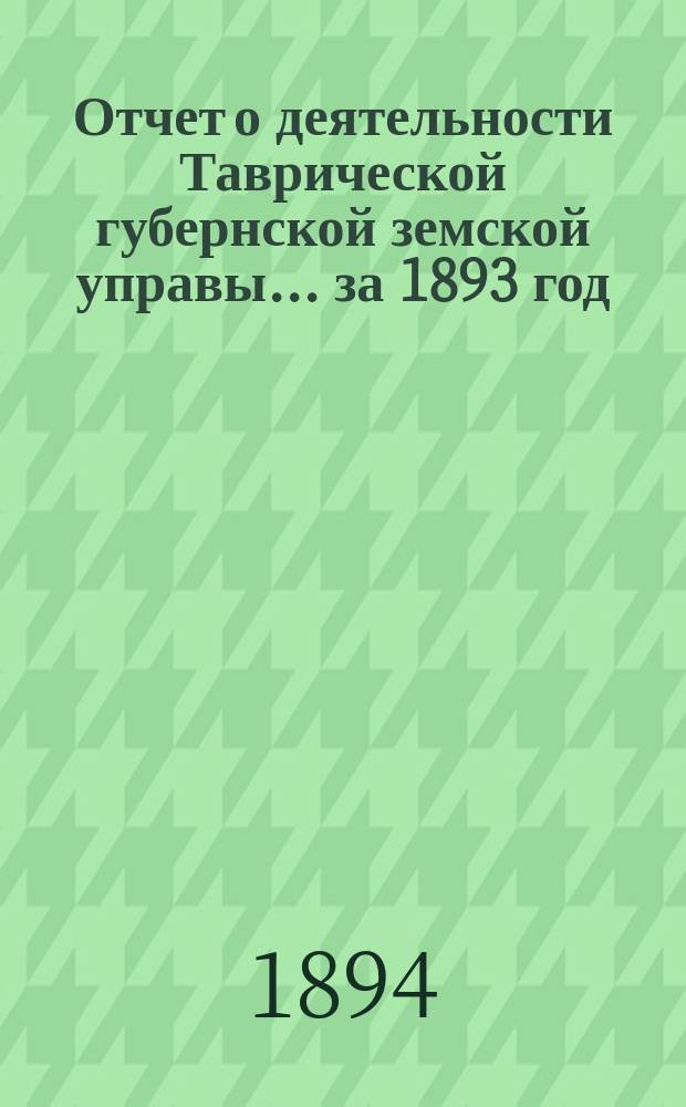 Отчет о деятельности Таврической губернской земской управы... ... за 1893 год