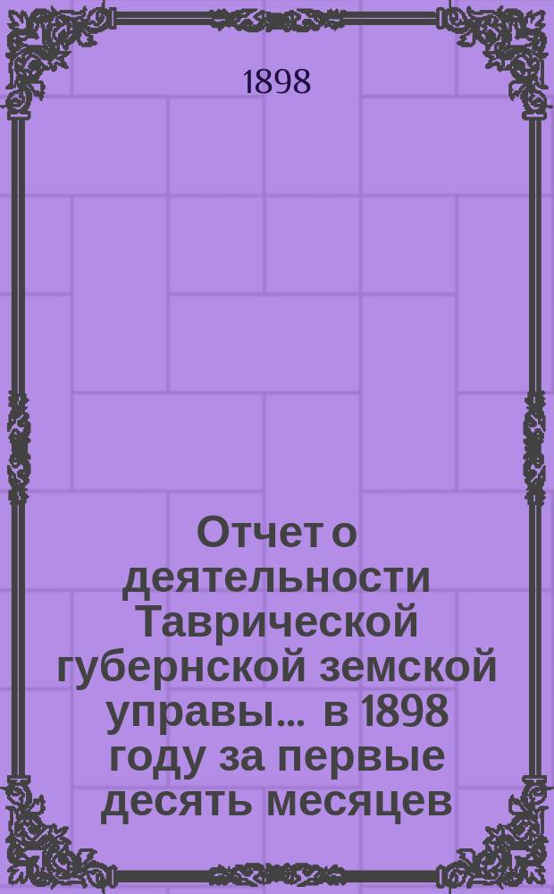 Отчет о деятельности Таврической губернской земской управы... ... в 1898 году за первые десять месяцев