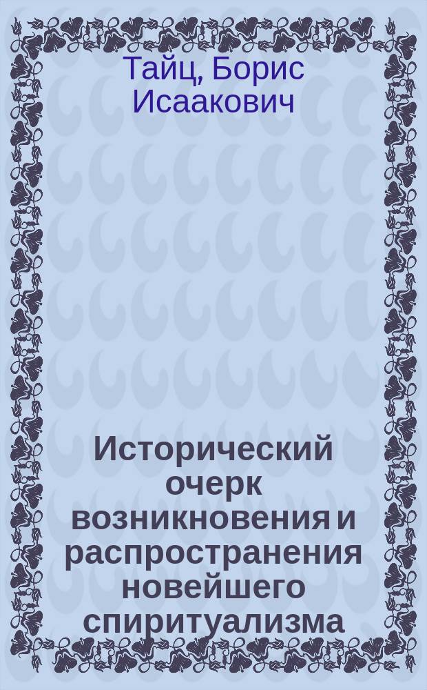 Исторический очерк возникновения и распространения новейшего спиритуализма : (По поводу 46-ти летней годовщины, возникновения в Америке новейшего спиритуализма)