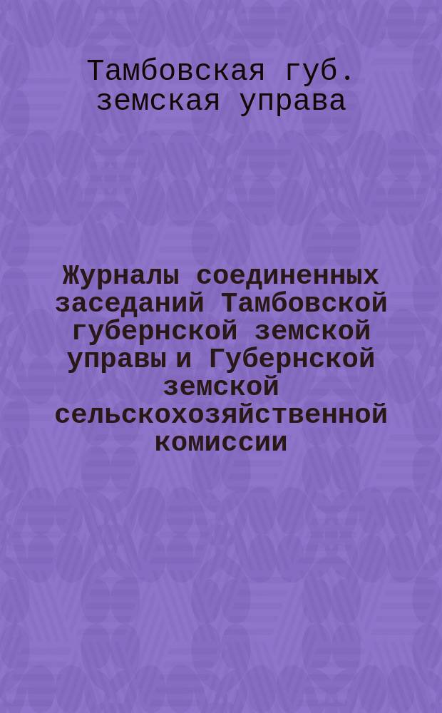 Журналы соединенных заседаний Тамбовской губернской земской управы и Губернской земской сельскохозяйственной комиссии : С прил... Вып. 1