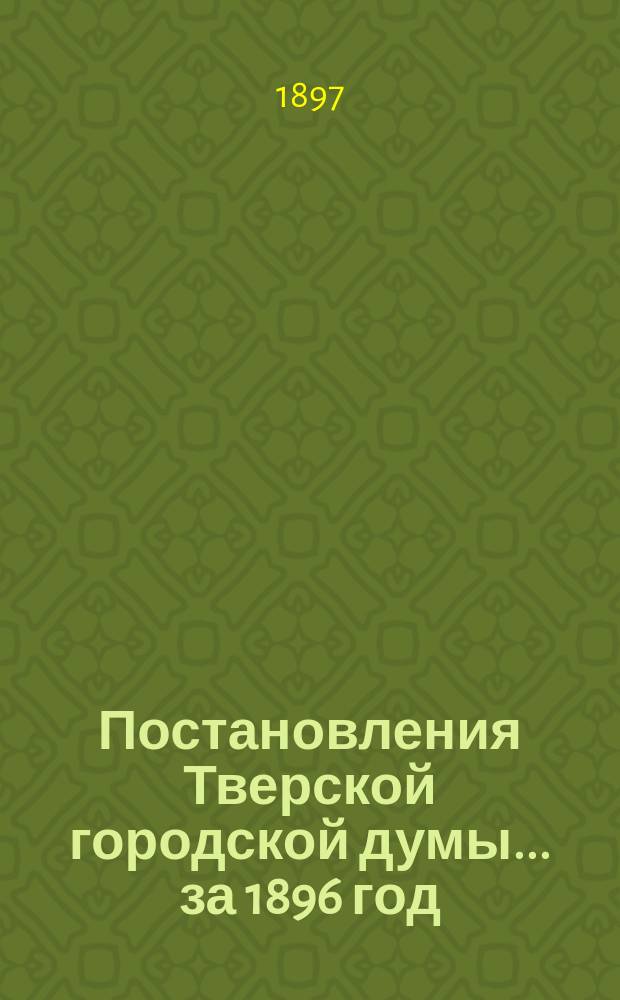 Постановления Тверской городской думы... ... за 1896 год