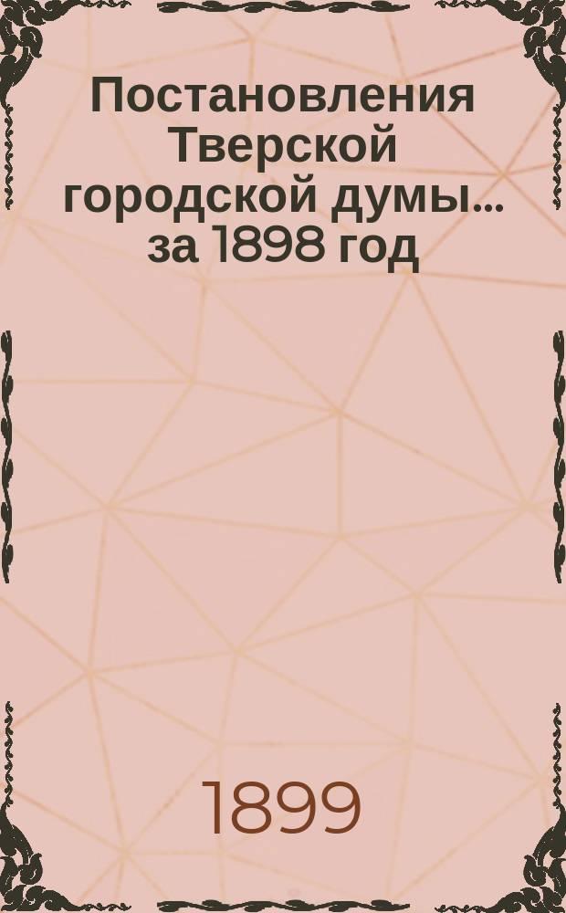 Постановления Тверской городской думы... ... за 1898 год