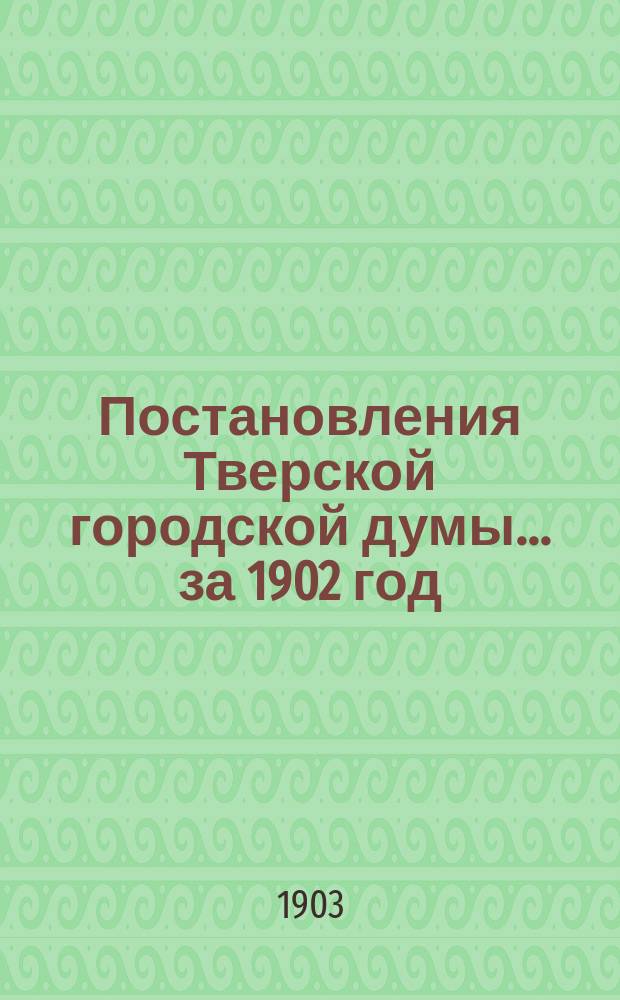 Постановления Тверской городской думы... ... [за 1902 год