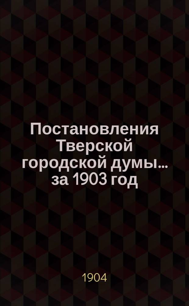 Постановления Тверской городской думы... ... [за 1903 год
