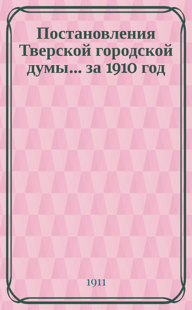 Постановления Тверской городской думы... ... [за 1910 год