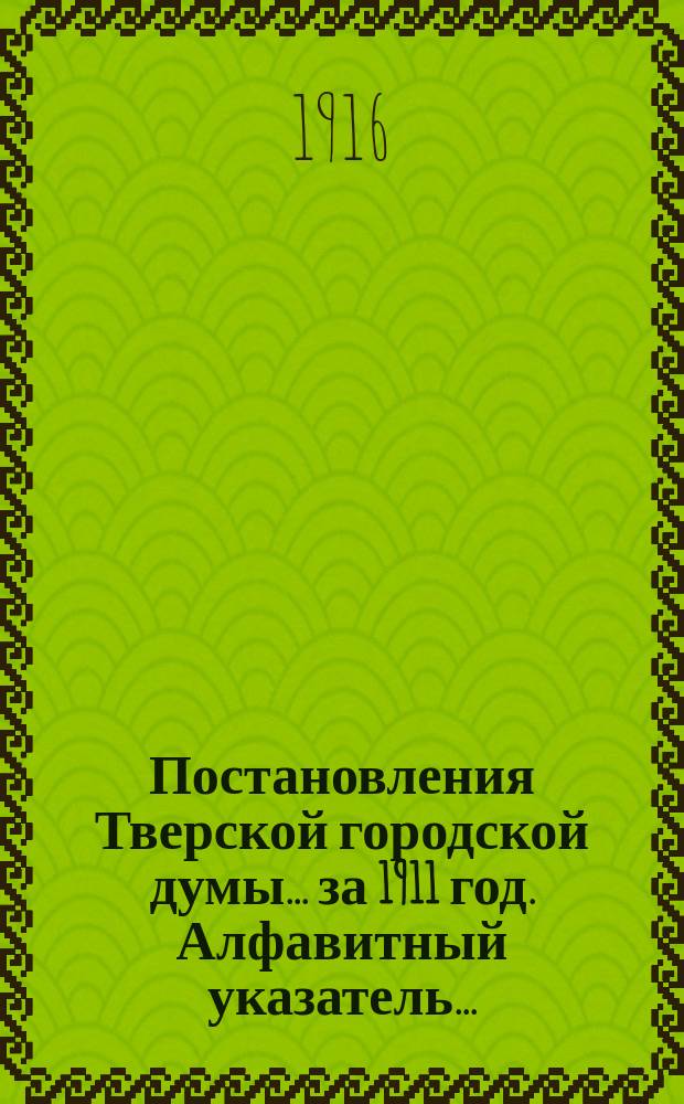 Постановления Тверской городской думы... ... [за 1911 год. Алфавитный указатель... : Алфавитный указатель к постановлениям Тверской городской думы за 1914 г.