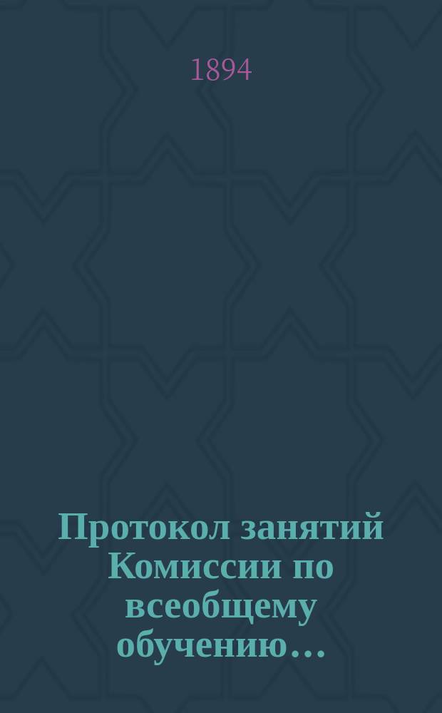 Протокол занятий Комиссии по всеобщему обучению.. : № [1]. [№ 1] : 30-е и 31-е марта 1894 г.