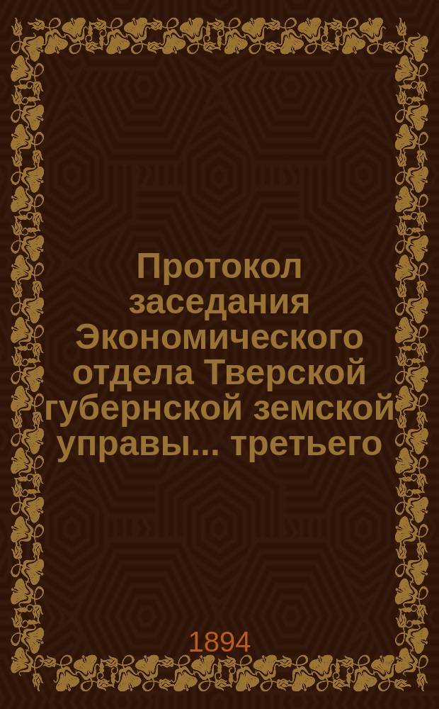 Протокол заседания Экономического отдела Тверской губернской земской управы... ... третьего (8-9-го сентября 1894 г.)