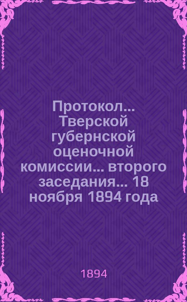 Протокол... Тверской губернской оценочной комиссии... ... второго заседания... 18 ноября 1894 года