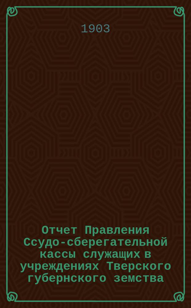 Отчет Правления Ссудо-сберегательной кассы служащих в учреждениях Тверского губернского земства. за 1902 год