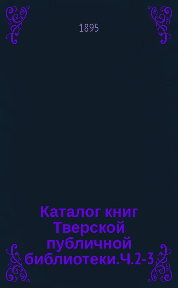 Каталог книг Тверской публичной библиотеки. Ч. 2-3 : Антикварная и архивная библиотека