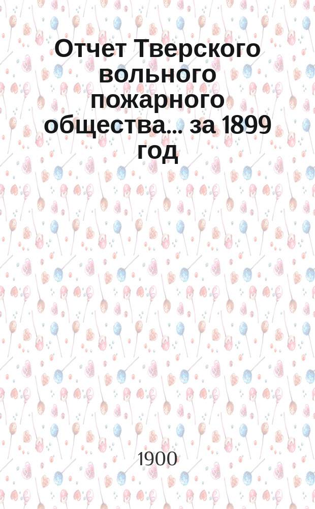Отчет Тверского вольного пожарного общества... за 1899 год