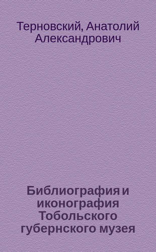 Библиография и иконография Тобольского губернского музея : (С прил. указ. изд., в которых встречаются ст., заметки и даже простые упоминания о Тобол. губ. музее) : С 1886 по авг. 1894 г