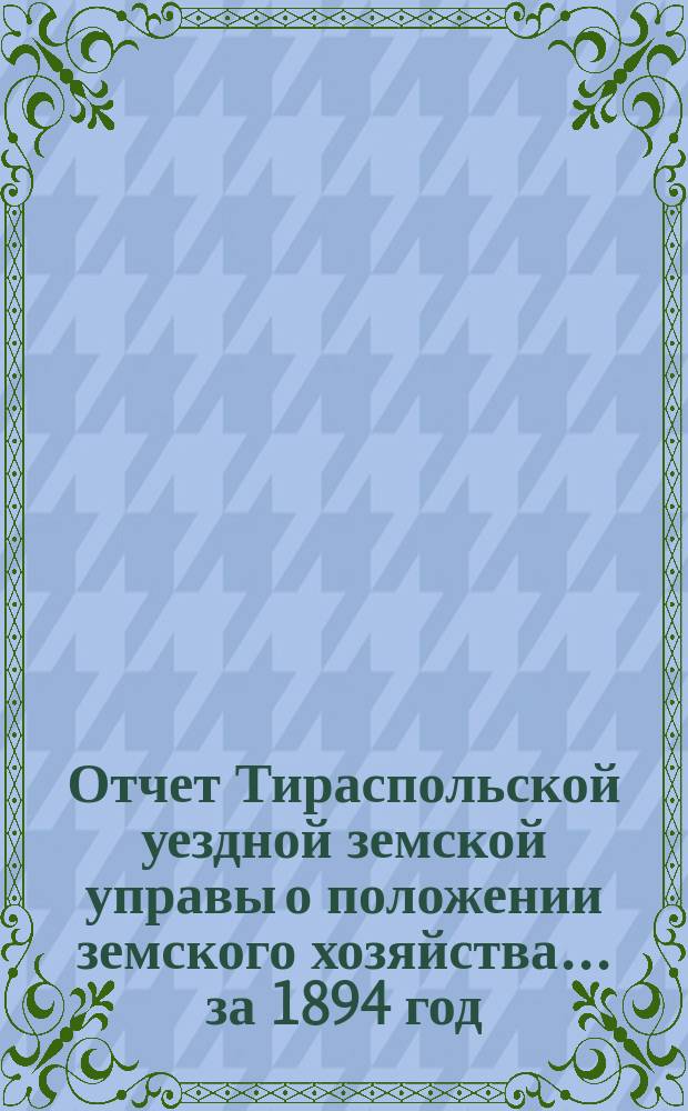 Отчет Тираспольской уездной земской управы о положении земского хозяйства... ... за 1894 год