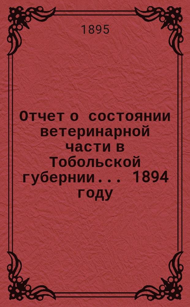 Отчет о состоянии ветеринарной части в Тобольской губернии... ... 1894 году