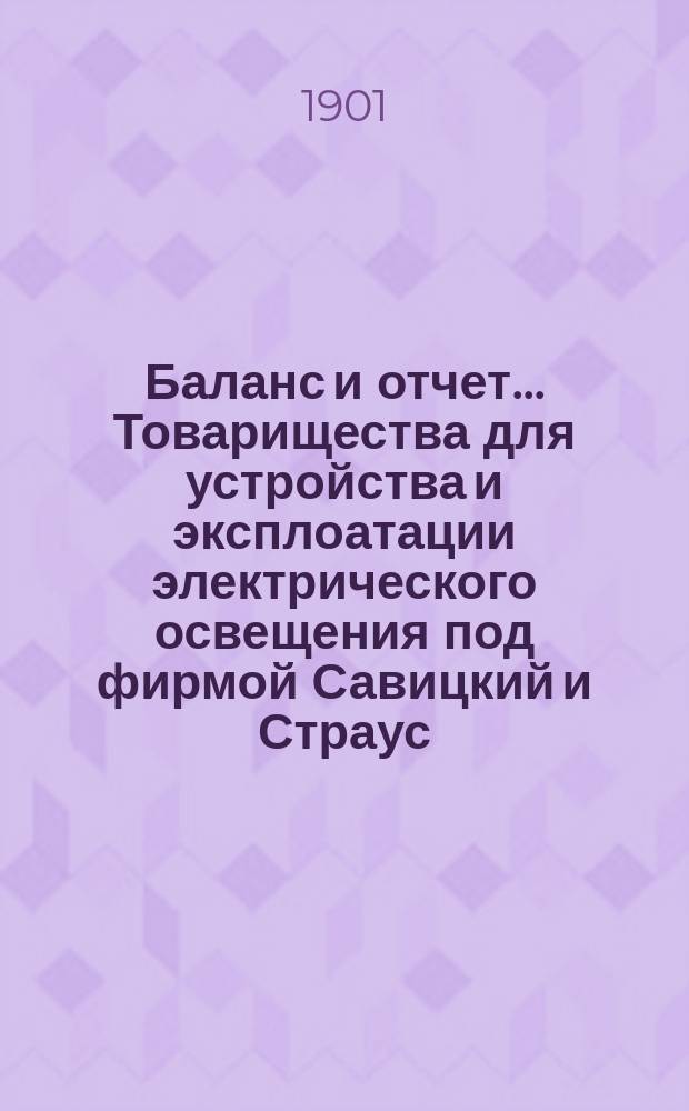 Баланс и отчет... Товарищества для устройства и эксплоатации электрического освещения под фирмой Савицкий и Страус... ... за 1900-1901 год