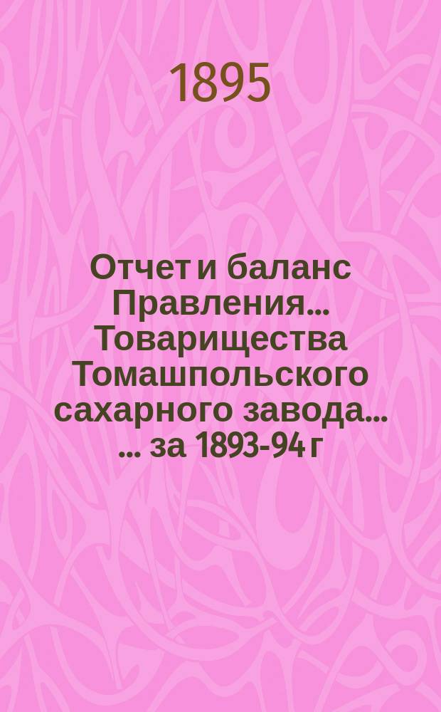 Отчет и баланс Правления ... Товарищества Томашпольского сахарного завода ... ... за 1893-94 г.