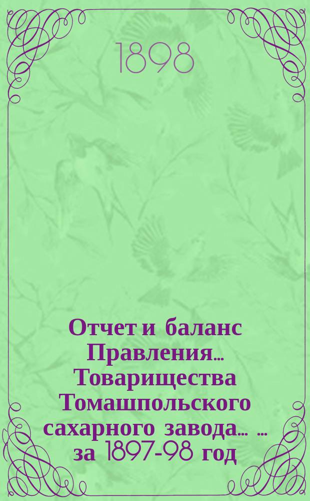 Отчет и баланс Правления ... Товарищества Томашпольского сахарного завода ... ... за 1897-98 год